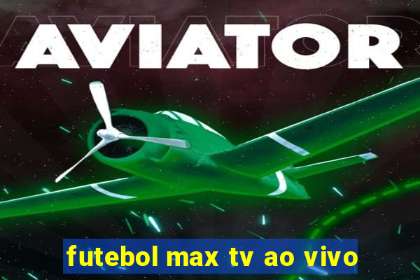 futebol max tv ao vivo